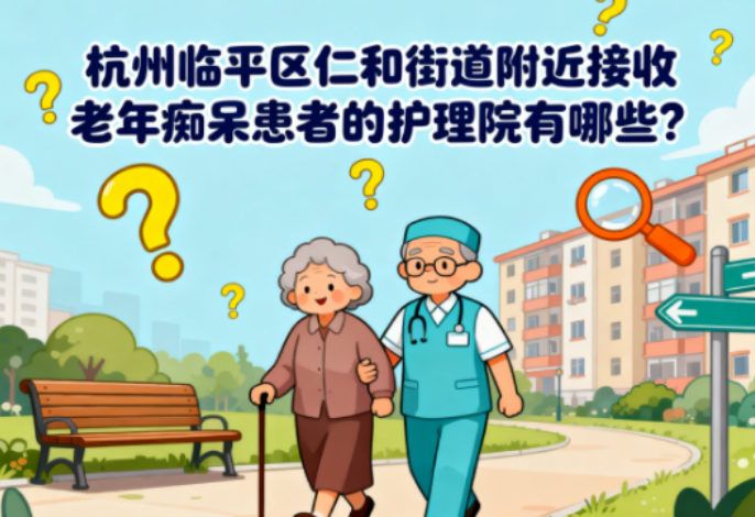杭州临平区仁和街道附近接收老年痴呆患者的护理院有哪些？