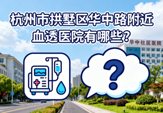 杭州市拱墅区华中路附近血透医院有哪些？