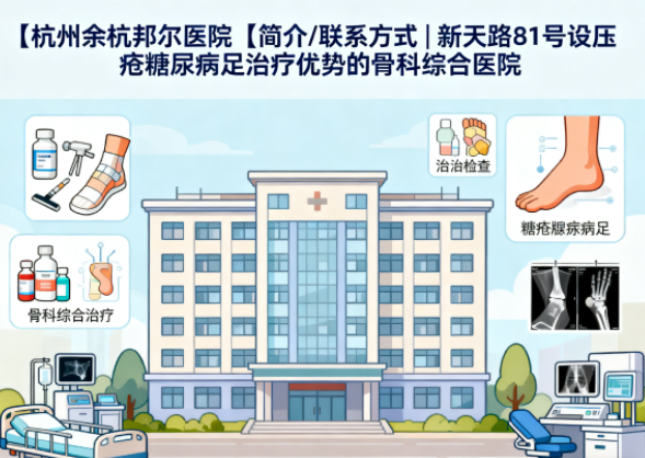 【杭州余杭邦尔医院】简介/联系方式|新天路81号设压疮糖尿病足治疗优势的骨科综合医院