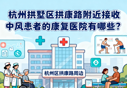 杭州拱墅区拱康路附近接收中风患者的康复医院有哪些？