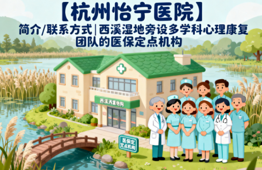 【杭州怡宁医院】简介/联系方式|西溪湿地旁设多学科心理康复团队的医保定点机构