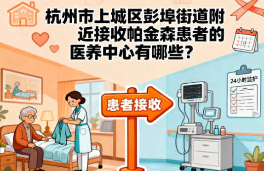 杭州市上城区彭埠街道附近接收帕金森患者的医养中心有哪些？