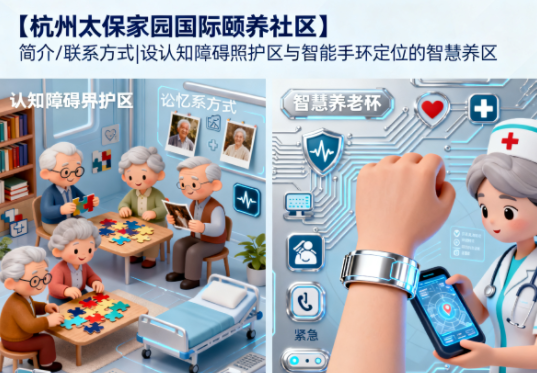 【杭州太保家园国际颐养社区】简介/联系方式|设认知障碍照护区与智能手环定位的智慧养老社区