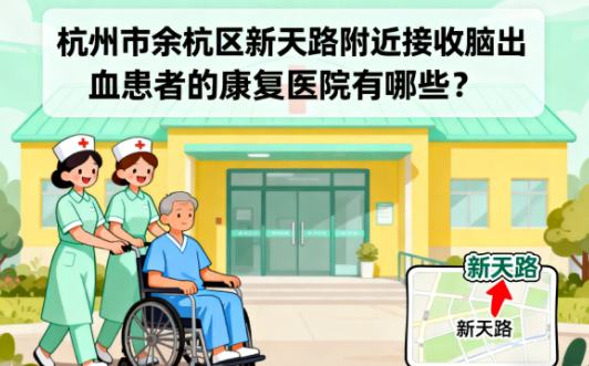 杭州市余杭区新天路附近接收脑出血患者的康复医院有哪些？