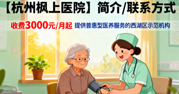 【杭州枫上医院】简介/联系方式|收费3000元/月起提供普惠型医养服务的西湖区示范机构
