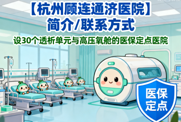 【杭州顾连通济医院】简介/联系方式|设30个透析单元与高压氧舱的医保定点医院
