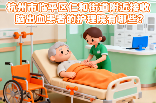 杭州市临平区仁和街道附近接收脑出血患者的护理院有哪些？