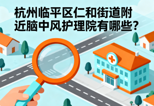 杭州临平区仁和街道附近脑中风护理院有哪些？