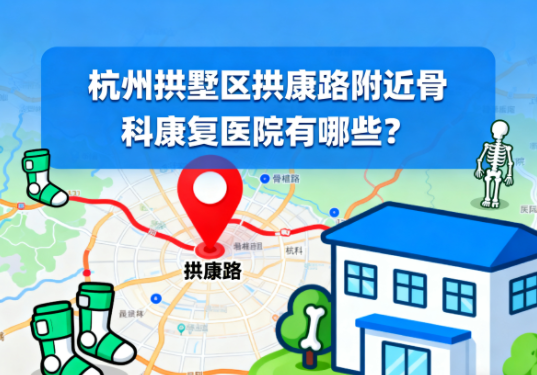 杭州拱墅区拱康路附近骨科康复医院有哪些？