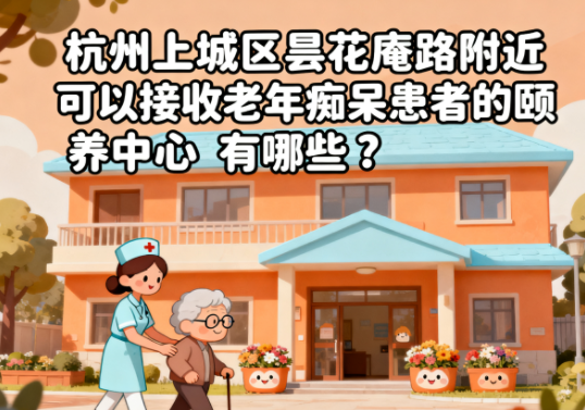 杭州上城区昙花庵路附近可以接收老年痴呆患者的颐养中心有哪些？