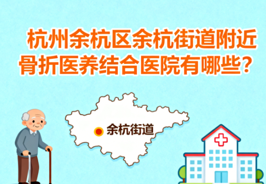 杭州余杭区余杭街道附近骨折医养结合医院有哪些？