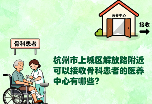 杭州市上城区解放路附近可以接收骨科患者的医养中心有哪些？