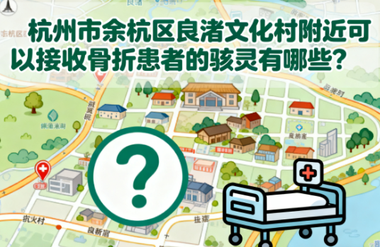 杭州市余杭区良渚文化村附近可以接收骨折患者的护理院有哪些？