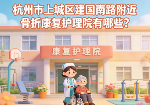杭州市上城区建国南路附近可以接收骨折患者的康复护理院有哪些？