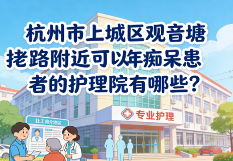 杭州市上城区观音塘路附近可以接收老年痴呆患者的护理院有哪些？