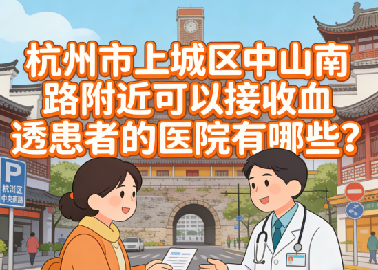 （2025新版）杭州市上城区中山南路附近可以接收血透患者的医院有哪些？