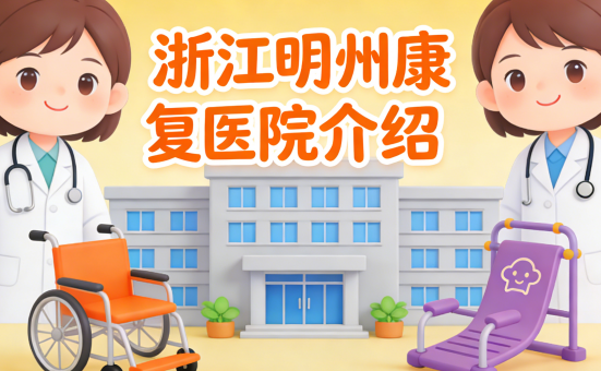 浙江明州康复医院简介/电话地址|技术引领康复新标准
