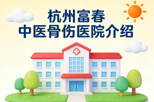 杭州富春中医骨伤医院简介/电话地址|上城区中医骨伤专科医院