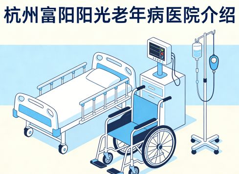 杭州富阳阳光老年病医院简介/电话地址|中西医结合 全程照护典范