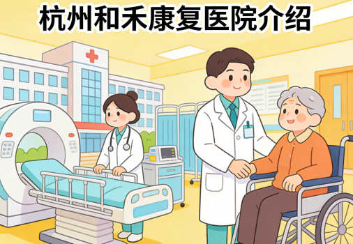 杭州和禾康复医院简介/电话地址|邵逸夫医院旁全周期康复服务标杆