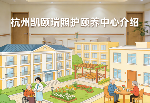 杭州凯颐瑞照护颐养中心-床位预约-介绍【官方】