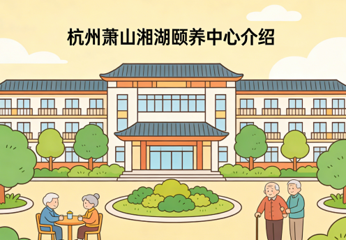 杭州萧山湘湖颐养中心-床位预约-介绍【官方】