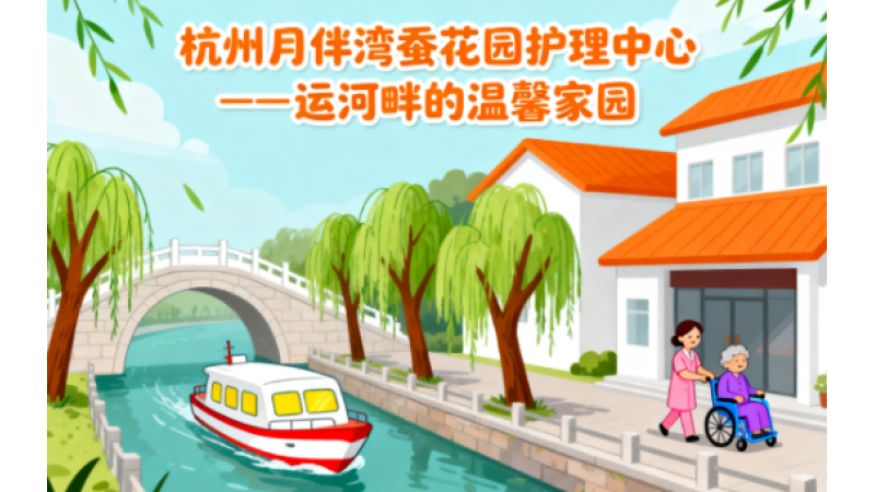 杭州拱墅区老年痴呆护理院首选 | 杭州月伴湾蚕花园护理中心——运河畔的温馨